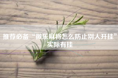 推荐必备“微乐麻将怎么防止别人开挂”实际有挂