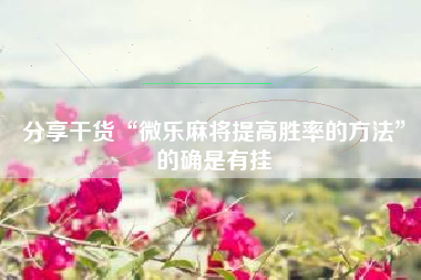 分享干货“微乐麻将提高胜率的方法”的确是有挂