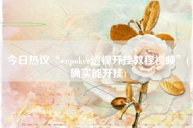 今日热议“wepoker透视开挂教程视频	”(确实能开挂)