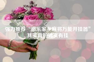 强力推荐“微乐家乡麻将万能开挂器	”其实真的确实有挂