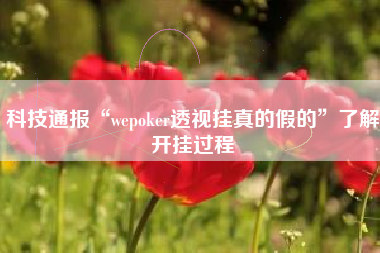 科技通报“wepoker透视挂真的假的”了解开挂过程