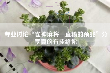 专业讨论“雀神麻将一直输的预兆”分享真的有挂给你