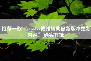 推荐一款“aapoker德州辅助最新版本更新内容”(确实有挂)