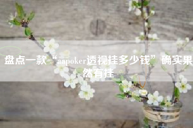 盘点一款“aapoker透视挂多少钱”确实果然有挂