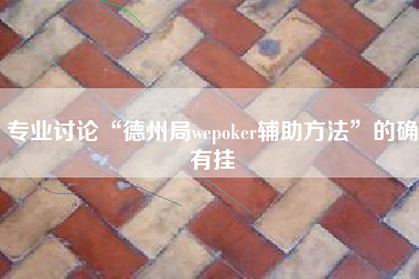 专业讨论“德州局wepoker辅助方法	”的确有挂