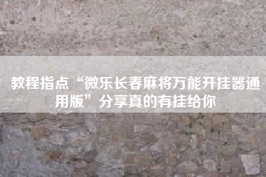 教程指点“微乐长春麻将万能开挂器通用版	”分享真的有挂给你