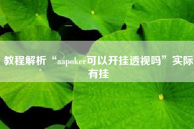 教程解析“aapoker可以开挂透视吗”实际有挂
