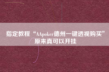 指定教程“AApoker德州一键透视购买	”原来真可以开挂