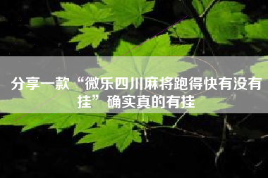 分享一款“微乐四川麻将跑得快有没有挂”确实真的有挂