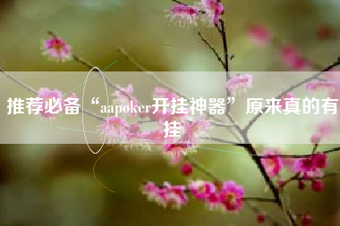 推荐必备“aapoker开挂神器”原来真的有挂