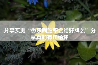 分享实测“微乐刷胜率会给好牌么”分享真的有挂给你