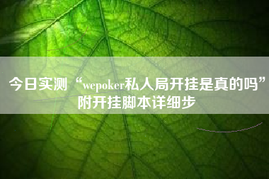 今日实测“wepoker私人局开挂是真的吗”附开挂脚本详细步