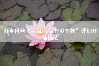 分享科普“wepokerplus有没有挂”详细开挂玩法