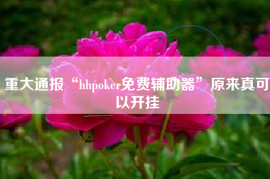 重大通报“hhpoker免费辅助器”原来真可以开挂
