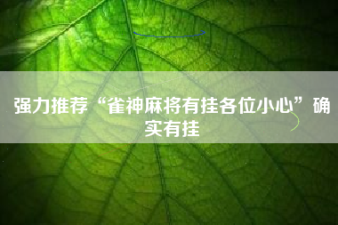 强力推荐“雀神麻将有挂各位小心	”确实有挂
