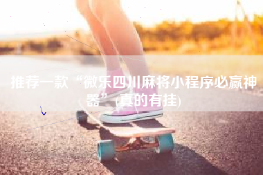 推荐一款“微乐四川麻将小程序必赢神器”(真的有挂)