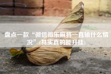 盘点一款“微信微乐麻将一直输什么情况”(其实真的能开挂)