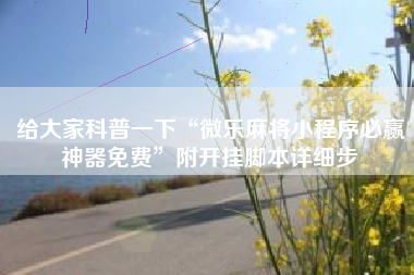 给大家科普一下“微乐麻将小程序必赢神器免费”附开挂脚本详细步