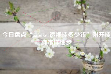 今日盘点“aapoker透视挂多少钱”附开挂脚本详细步
