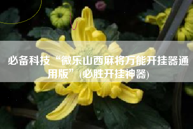 必备科技“微乐山西麻将万能开挂器通用版”(必胜开挂神器)