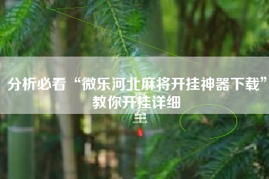 分析必看“微乐河北麻将开挂神器下载	”教你开挂详细
