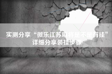 实测分享“微乐江苏麻将是不是有挂	”详细分享装挂步骤